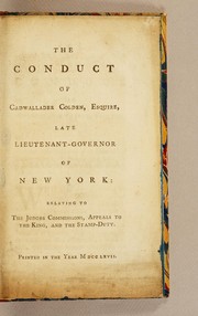 Cover of: The conduct of Cadwallader Colden: Esquire, late Lieutenant-Governor of New York: relating to the judges commissions, appeals to the King, and the stamp-duty