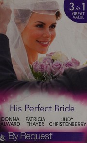 Cover of: His perfect bride by Donna Alward, Patricia Thayer, Judy Christenberry
