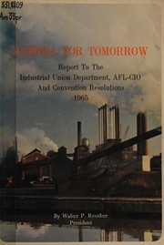Cover of: Agenda for tomorrow: report by President Walter P. Reuther to the Industrial Union Department, AFL-CIO & convention resolutions, 1965.