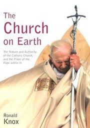 Cover of: The Church on Earth: The Nature and Authority of the Catholic Church, and the Place of the Pope Within It