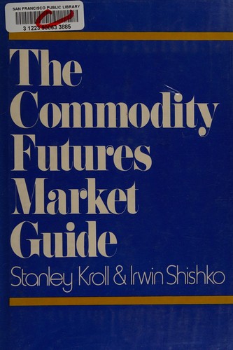 The commodity futures market guide [by] Stanley Kroll and Irwin Shishko by Stanley Kroll