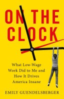 On the Clock: What Low-Wage Work Did to Me and How It Drives America Insane by 