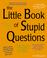 Cover of: The little book of stupid questions