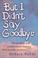 Cover of: But I Didn't Say Goodbye 