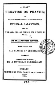 Cover of: A Short Treatise On Prayer: The Great Means Of Obtaining From God Eternal Salvation And All The Graces Of Which We Stand In Need
