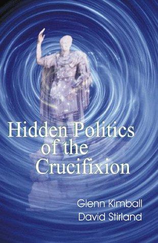 Hidden Politics of the Crucifixion (Hidden Treasure Series) by Glenn Kimball, David Stirland