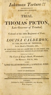 Cover of: Inhuman torture!! Fairburn's edition of the trial of Thomas Picton, late Governor of Trinidad and Colonel of the 54th Regiment of Foot, for torturing Louisa Calderon in the island of Trinidad in the month of December, 1801 ... Which was tried at the Court of King's-Bench, Westminster on Monday, Feb. 24, 1806 before Lord Ellenborough & a special jury