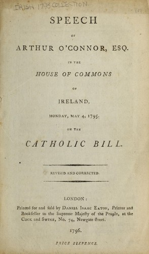 Speech of Arthur O'Connor, Esq. in the House of Commons of Ireland, Monday, May 4, 1795, on the Catholic Bill. by Arthur O'Connor