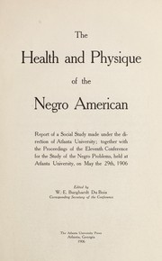 Cover of: The health and physique of the Negro American.: Report of a social study made under the direction of Atlanta university; together with the Proceedings of the eleventh Conference for the study of the Negro problems, held at Atlanta university, on May the 29th, 1906.