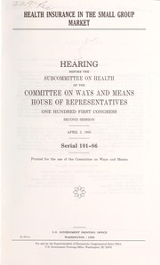 Cover of: Health insurance in the small group market: hearing before the Subcommittee on Health of the Committee on Ways and Means, House of Representatives, One Hundred First Congress, second session, April 3, 1990.