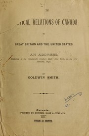 Cover of: The political relations of Canada to Great Britain and the United States: an address, delivered to the Nineteenth Century Club, New York, on the 31st January, 1890