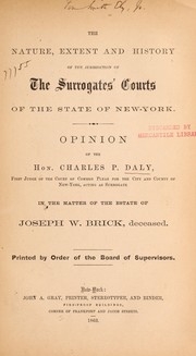 Cover of: The nature, extent and history of the jurisdiction of the Surrogates' Courts of the state of New-York: opinion of the Hon. Charles P. Daly in the matter of the estate of Joseph W. Brick, deceased