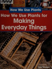 How we use plants to make everyday things by Morgan, Sally.