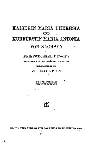 Kaiserin Maria Theresia und Kurfürstin Maria Antonia von Sachsen: Briefwechsel, 1747-1772 by Woldemar Lippert