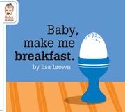 Baby Make Me Breakfast (Baby Be of Use) by Lisa Brown