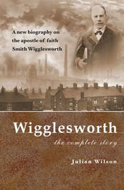 Cover of: Wigglesworth The Complete Story: A New Biography Of The 'Apostle Of Faith' Smith Wigglesworth