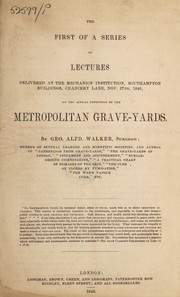 Cover of: The first of a series of lectures delivered at the Mechanics' Institution, Southampton buildings, Chancery Lane, Nov. 27, 1846, on the actual condition of the metropolitan grave-yards. by George Alfred Walker