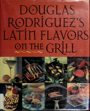 Douglas Rodriguez's Latin flavors on the grill by Douglas Rodriguez, Andrew Dicataldo