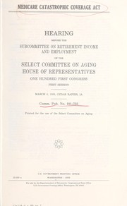 Cover of: Medicare Catastrophic Coverage Act: hearing before the Subcommittee on Retirement Income and Employment of the Select Committee on Aging, House of Representatives, One Hundred First Congress, first session, March 6, 1989, Cedar Rapids, IA.