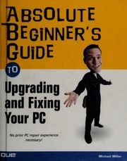 Cover of: Absolute beginner's guide to upgrading and fixing your PC by Miller, Michael