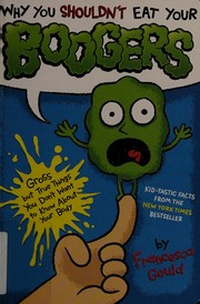 Cover of: Why you shouldn't eat your boogers: gross but true things you don't want to know about your body