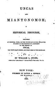 Cover of: Uncas and Miantonomoh: a historical discourse, delivered at Norwich, (Conn.,) on the fourth day of July, 1842, on the occasion of the erection of a monument to the memory of Uncas, the white man's friend, and first chief of the Mohegans /By William L. Stone.