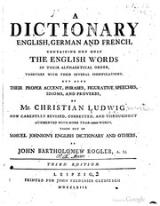 Cover of: A dictionary English, German and French: containing not only the English words in their alphabetical order, together with their several significations; but also their proper accent, phrases, figurative speeches, idioms, and proverbs