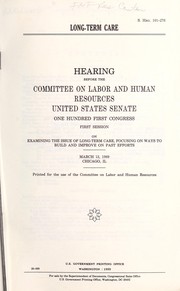Cover of: Long-term care: hearing before the Committee on Labor and Human Resources, United States Senate, One Hundred First Congress, first session on examining the issue of long-term care, focusing on ways to build and improve on past efforts, March 13, 1989, Chicago, IL.