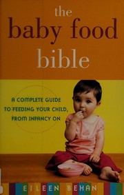 Cover of: The baby food bible: a complete guide to feeding your child, from infancy on