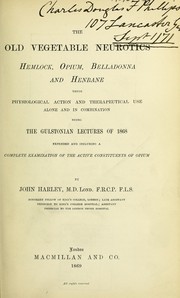 Cover of: The old vegetable neurotics: hemlock, opium, belladonna and henbane; their physiological action and therapeutical use, alone and in combination : being the Gulstonian Lectures of 1868, extended and including a complete examination of the active constituents of opium