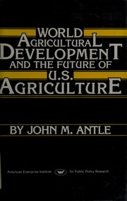 Cover of: World agricultural development and the future of U.S. agriculture by John M. Antle