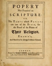 Cover of: Popery not founded on scripture: or, The texts which Papists cite out of the Bible, for the proof of the points of their religion, examin'd, and shew'd to be alledged without ground.