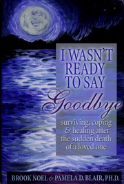 Cover of: I wasn't ready to say goodbye: surviving, coping & healing after the sudden death of a loved one