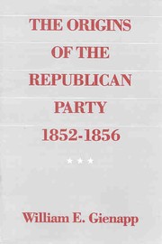 The origins of the Republican Party, 1852-1856 by William E. Gienapp