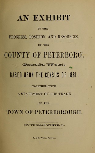 An exhibit of the progress, position and resources of the county of Peterboro', Canada West, based upon the census of 1861 by Thomas White