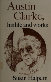 Austin Clarke, his life and works by Susan P. Halpern