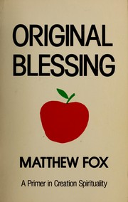 Cover of: Original blessing: aprimer in creation spirituality presented in four paths, twenty-six themes, and two questions