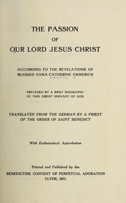 The passion of Our Lord Jesus Christ, according to the revelations of blessed Anna Catherine Emmerich by Anna Katharina Emmerich