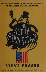 Cover of: The age of acquiescence: the life and death of American resistance to organized wealth and power