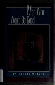 Cover of: Men Who Would Be Good by Gordon Weaver