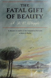 Cover of: The fatal gift of beauty; the final years of Byron and Shelley. by A. B. C. Whipple