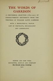 Cover of: The words of Garrison: a centennial selection (1805-1905)of characteristic sentiments from the writings of William Lloyd Garrison, with a biographical sketch, list of portraits, bibliography, and chronology.