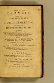 Cover of: Three years travels through the interior parts of North-America: for more than five thousand miles; containing an account of the Great Lakes; and all the lakes, islands, and rivers, cataracts, mountains, minerals, soil and vegetable productions of the north-west regions of that vast continent; with a description of the birds, beasts, reptiles, insects, and fishes peculiar to the country. Together with a concise history of the genius, manners, and customs of the Indians inhabiting the lands that lie adjacent to the heads, and to the westward of the great river Mississippi; and an appendix, describing the uncultivated parts of America that are the most proper for forming settlements
