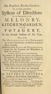 Cover of: The practical kitchen gardiner: or, A new and entire system of directions for his employment in the melonry, kitchen-garden, and potagery, in the several seasons of the year ...
