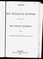 Cover of: Speech of the Hon. William H. Haywood, of North Carolina, on the Oregon question: delivered in the Senate of the United States, March 4 & 5, 1846.