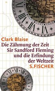 Cover of: Die Zähmung der Zeit. Sir Sandford Fleming und die Erfindung der Weltzeit. by Clark Blaise