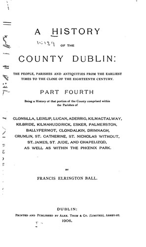 A History of the County Dublin:: The People, Parishes and Antiquities from the Earliest Times to ... by Francis Elrington Ball