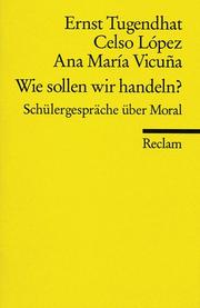 Cover of: Wie sollen wir handeln? Schülergespäche über Moral. by Ernst Tugendhat, Celso Lopez, Ana Maria Vicuna