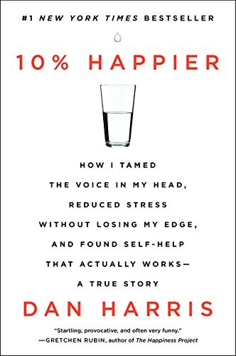 10% Happier: How I Tamed the Voice in My Head, Reduced Stress Without Losing My 