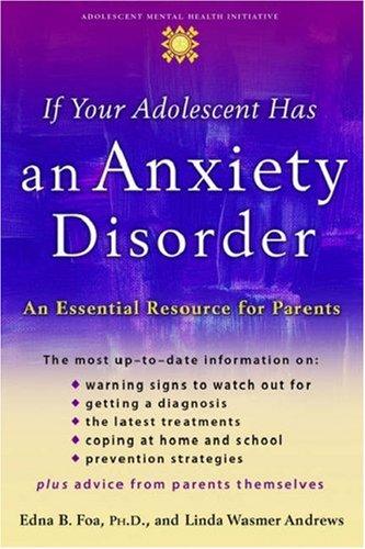 If Your Adolescent Has an Anxiety Disorder: An Essential Resource for Parents (A